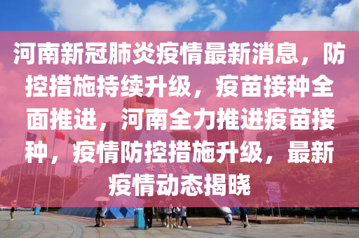 河南省疫情输入最新动态，全面防控，坚决保障人民健康