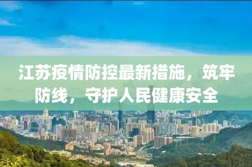 江苏最新疫情发布，全面防控，守护人民健康