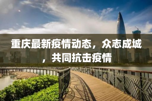 重庆新冠疫情最新动态，城市坚定应对挑战，共筑健康防线
