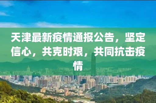 百度天津疫情通报，共筑防线，守护城市安全健康
