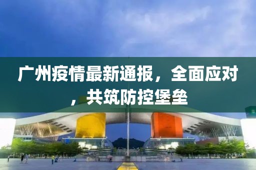 广东广州疫情防控，坚定信心，携手共筑防线