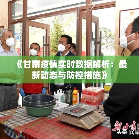 黑龙江省甘南疫情最新消息，防控措施、病例动态与居民应对指南