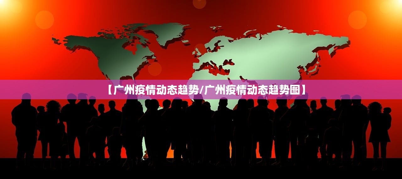 【广州疫情动态趋势/广州疫情动态趋势图】
