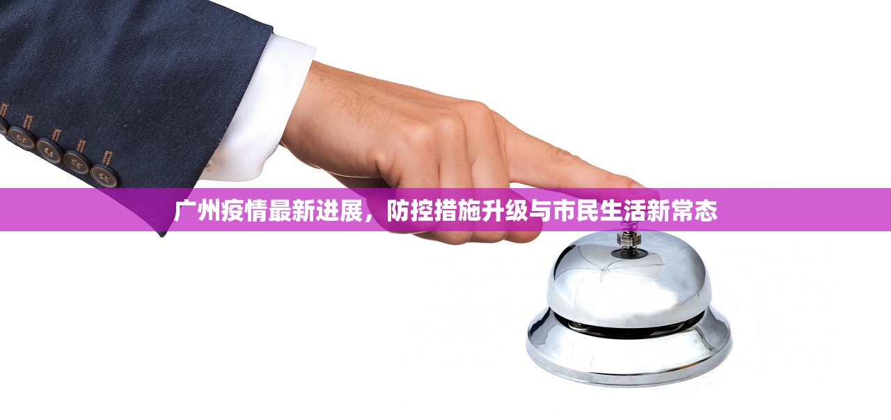 广州疫情最新进展，防控措施升级与市民生活新常态