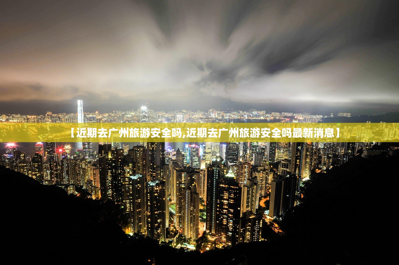 【近期去广州旅游安全吗,近期去广州旅游安全吗最新消息】