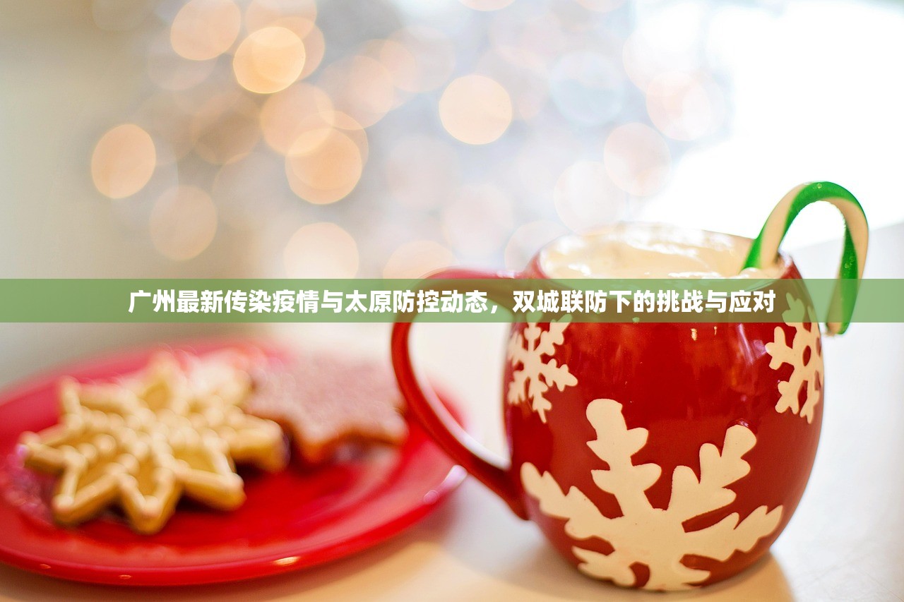 广州最新传染疫情与太原防控动态，双城联防下的挑战与应对