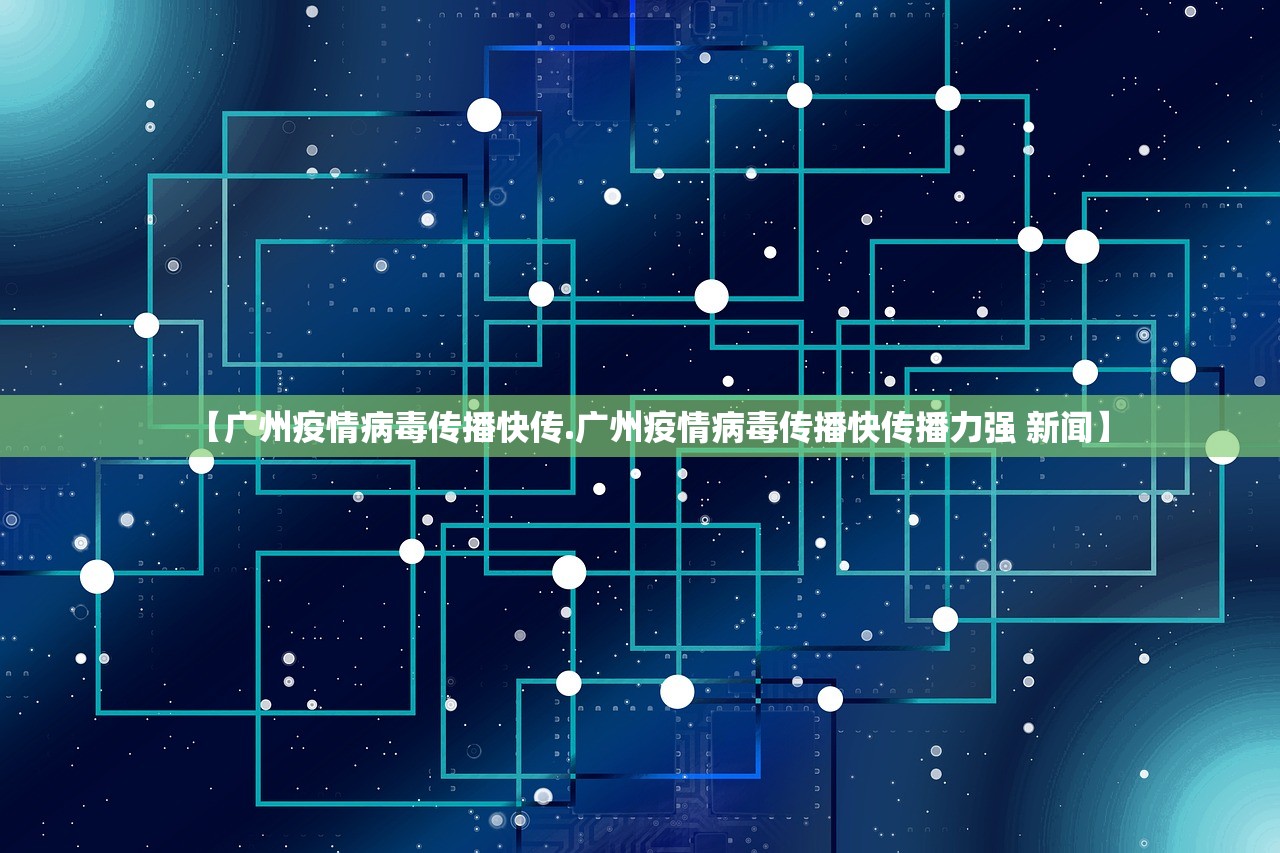 【广州疫情病毒传播快传.广州疫情病毒传播快传播力强 新闻】