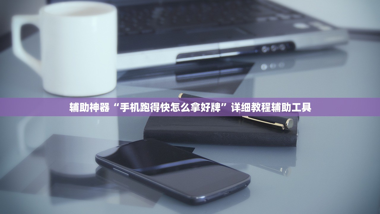 辅助神器“手机跑得快怎么拿好牌”详细教程辅助工具