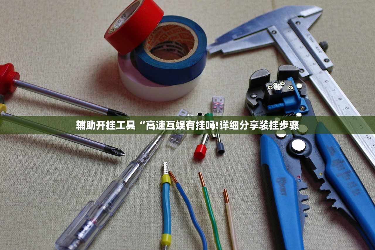 辅助开挂工具“高速互娱有挂吗!详细分享装挂步骤
