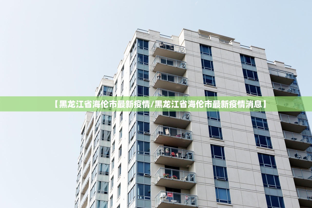 【黑龙江省海伦市最新疫情/黑龙江省海伦市最新疫情消息】