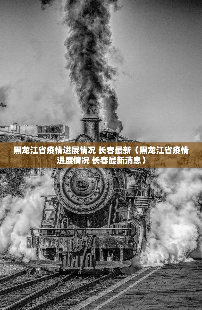 黑龙江省疫情进展情况 长春最新（黑龙江省疫情进展情况 长春最新消息）