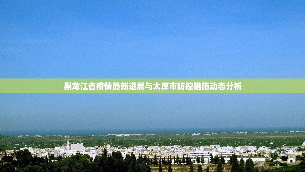 黑龙江省疫情最新进展与太原市防控措施动态分析