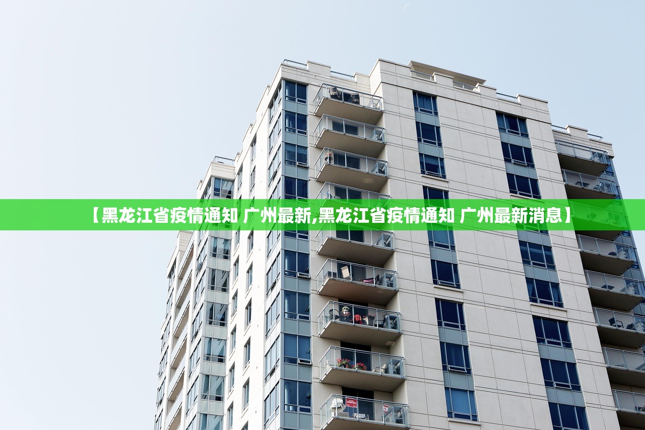【黑龙江省疫情通知 广州最新,黑龙江省疫情通知 广州最新消息】