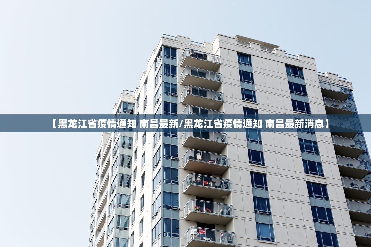 【黑龙江省疫情通知 南昌最新/黑龙江省疫情通知 南昌最新消息】