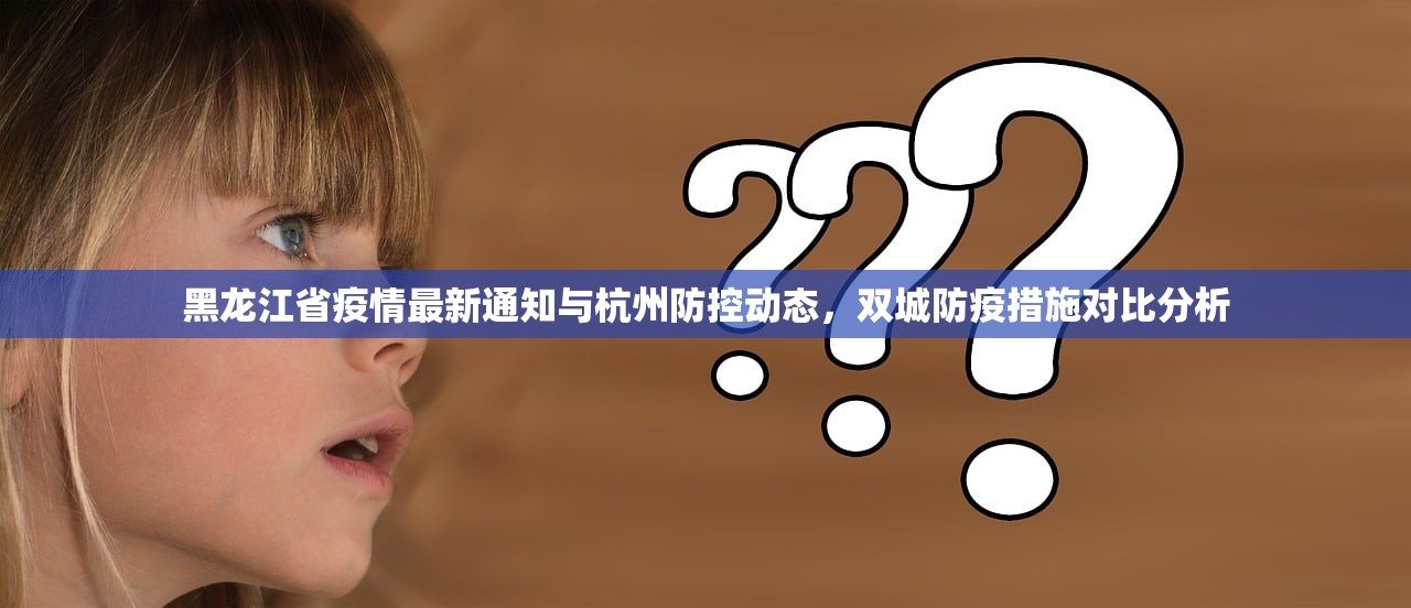 黑龙江省疫情最新通知与杭州防控动态，双城防疫措施对比分析
