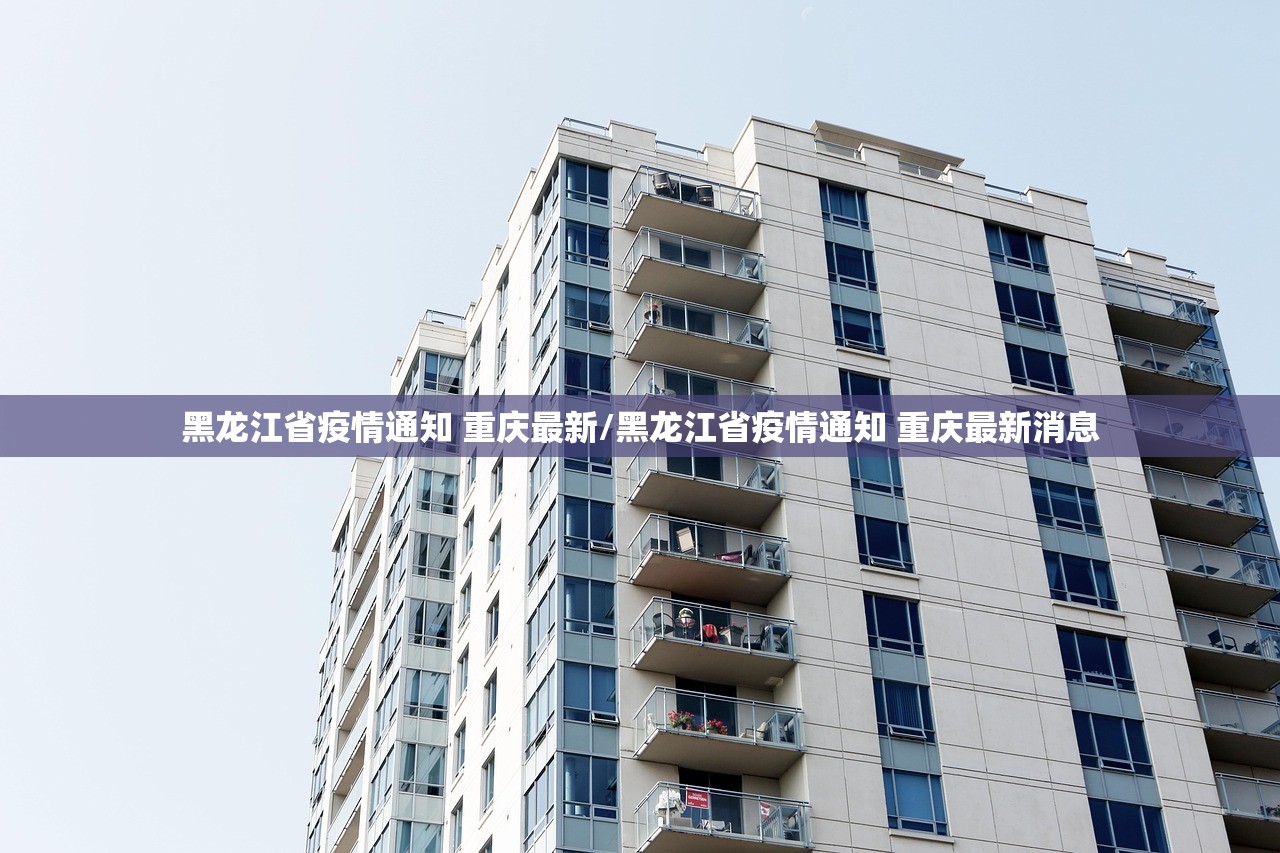 黑龙江省疫情通知 重庆最新/黑龙江省疫情通知 重庆最新消息