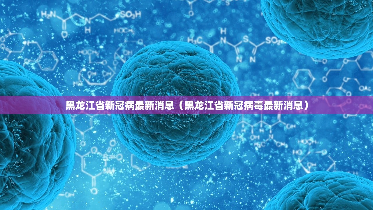 黑龙江省新冠病最新消息（黑龙江省新冠病毒最新消息）