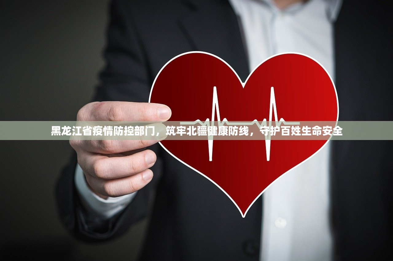 黑龙江省疫情防控部门，筑牢北疆健康防线，守护百姓生命安全