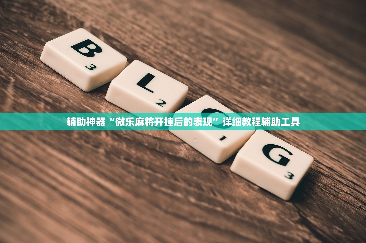 辅助神器“微乐麻将开挂后的表现”详细教程辅助工具