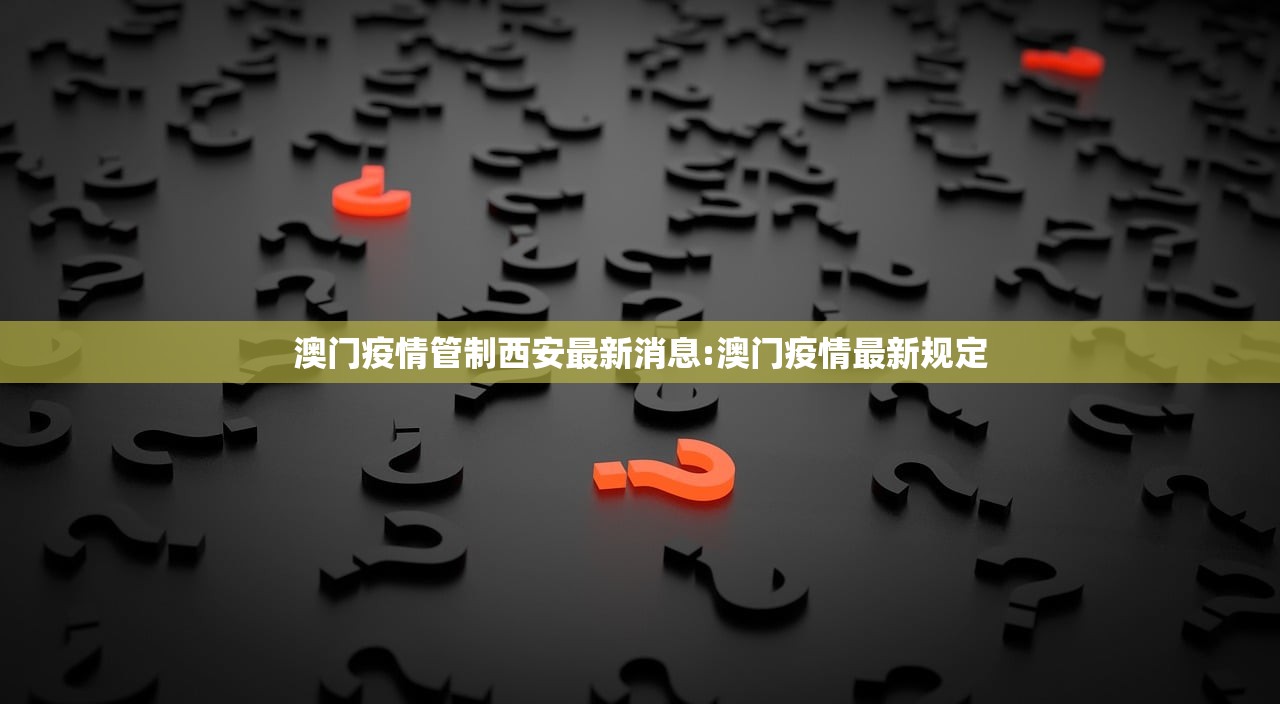 澳门疫情管制西安最新消息:澳门疫情最新规定