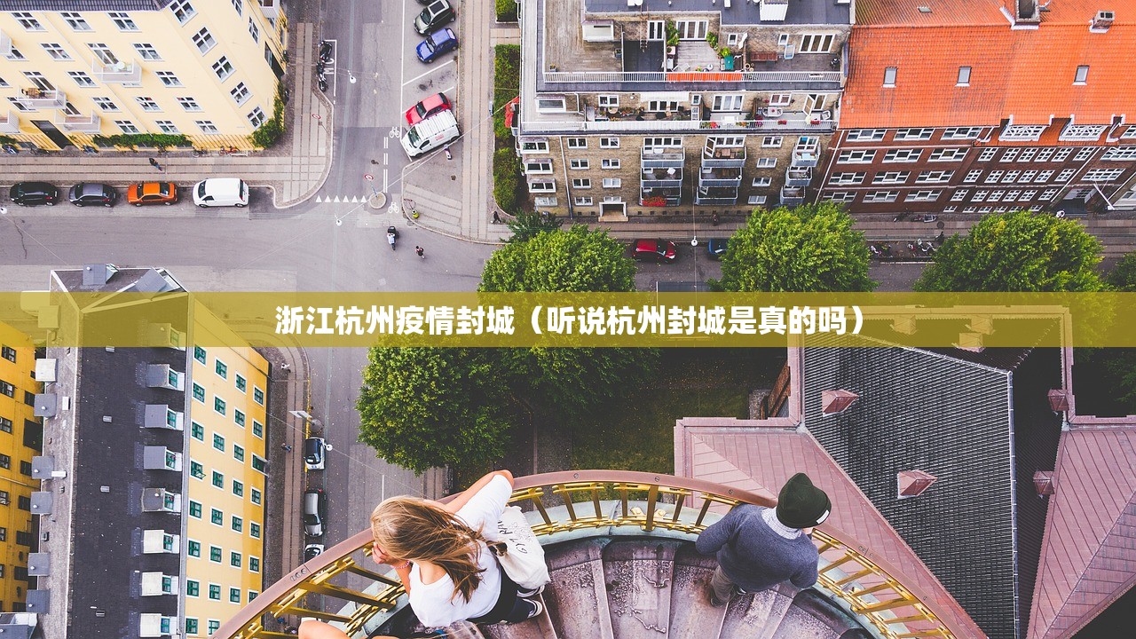 浙江杭州疫情封城（听说杭州封城是真的吗）