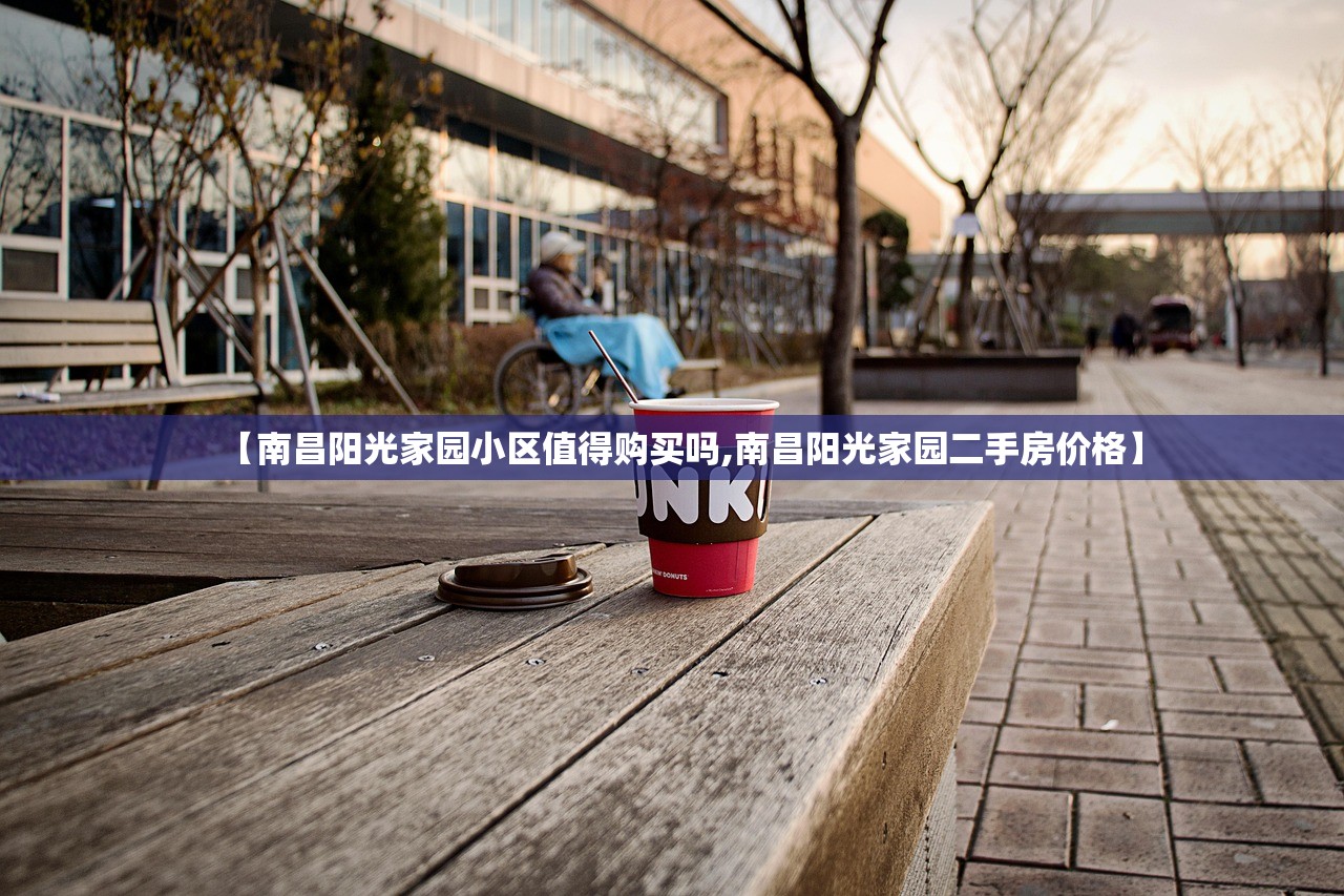 【南昌阳光家园小区值得购买吗,南昌阳光家园二手房价格】