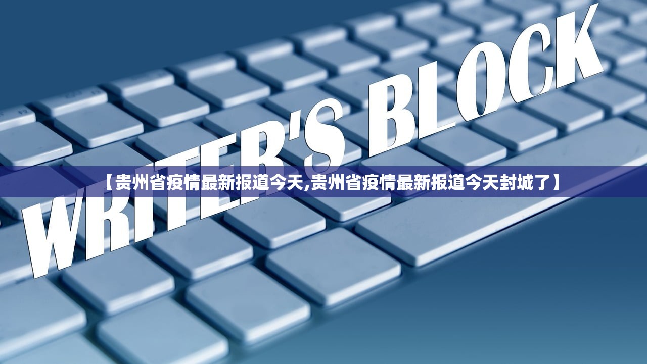 【贵州省疫情最新报道今天,贵州省疫情最新报道今天封城了】