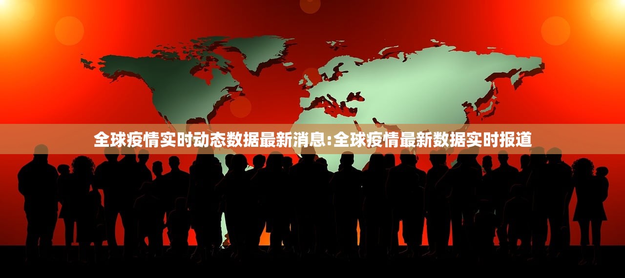 全球疫情实时动态数据最新消息:全球疫情最新数据实时报道