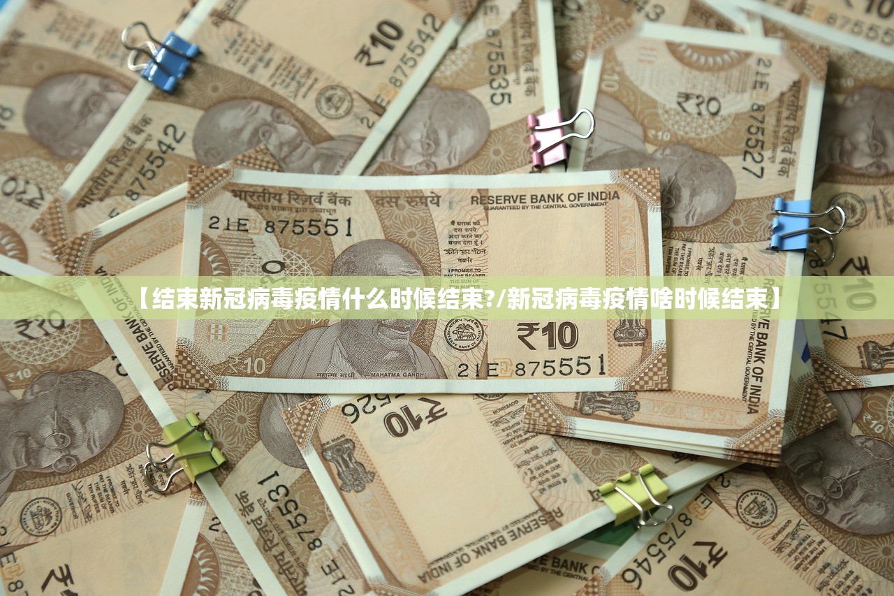 【结束新冠病毒疫情什么时候结束?/新冠病毒疫情啥时候结束】