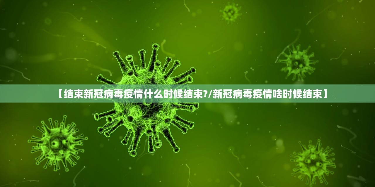 【结束新冠病毒疫情什么时候结束?/新冠病毒疫情啥时候结束】