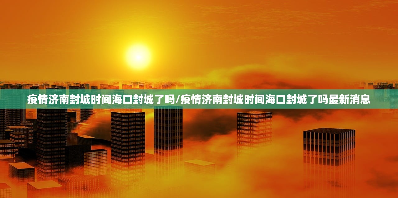 疫情济南封城时间海口封城了吗/疫情济南封城时间海口封城了吗最新消息