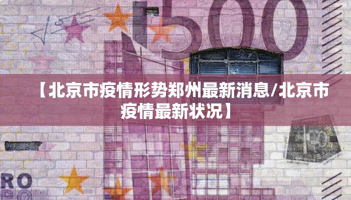【北京市疫情形势郑州最新消息/北京市疫情最新状况】