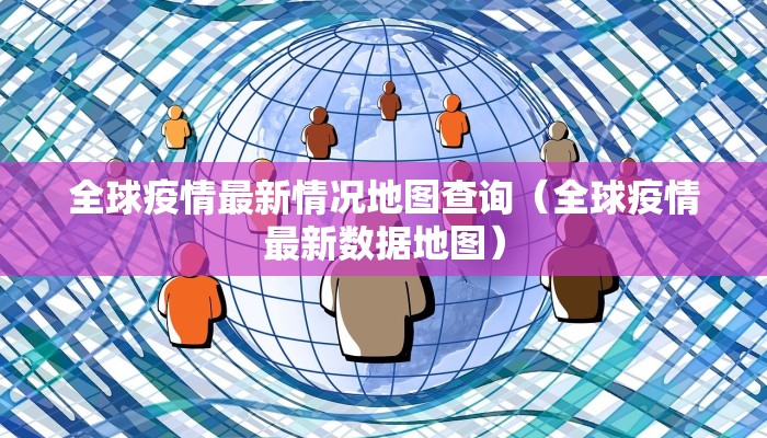 全球疫情最新情况地图查询（全球疫情最新数据地图）