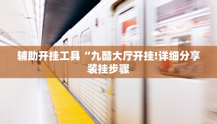 辅助开挂工具“九酷大厅开挂!详细分享装挂步骤