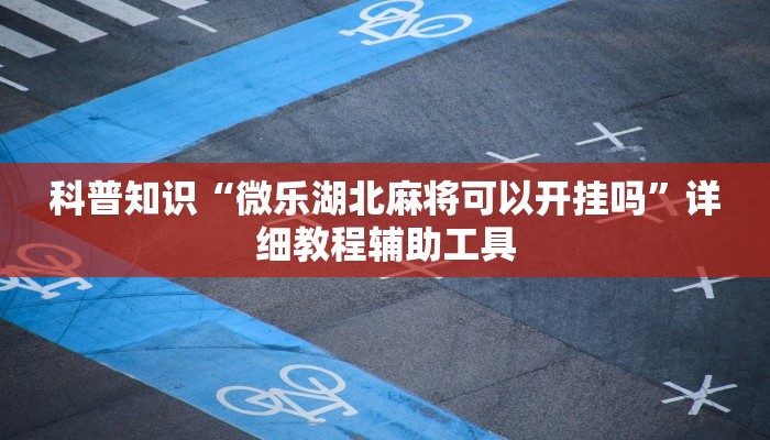 科普知识“微乐湖北麻将可以开挂吗”详细教程辅助工具