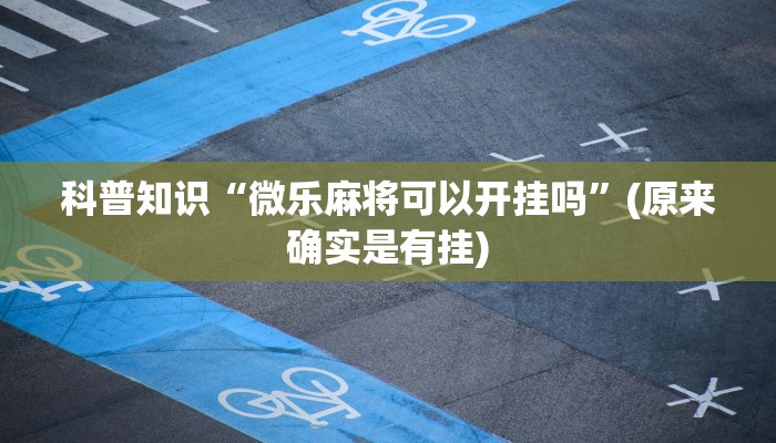科普知识“微乐麻将可以开挂吗”(原来确实是有挂)