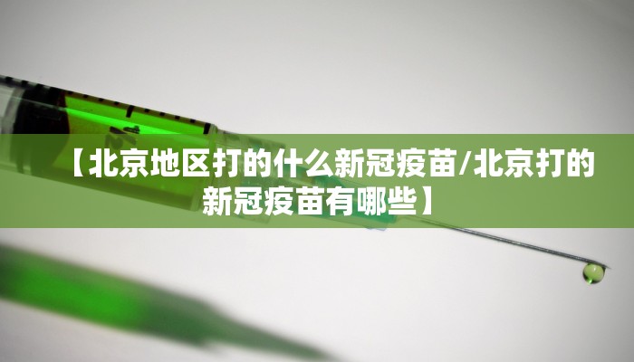 【北京地区打的什么新冠疫苗/北京打的新冠疫苗有哪些】