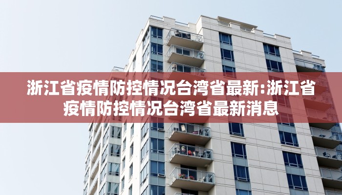 浙江省疫情防控情况台湾省最新:浙江省疫情防控情况台湾省最新消息
