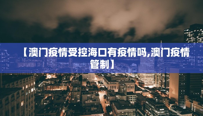 【澳门疫情受控海口有疫情吗,澳门疫情管制】