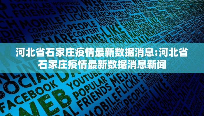 河北省石家庄疫情最新数据消息:河北省石家庄疫情最新数据消息新闻