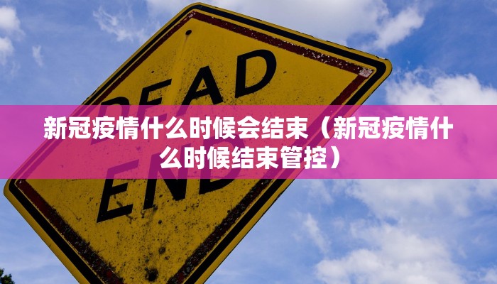 新冠疫情什么时候会结束（新冠疫情什么时候结束管控）