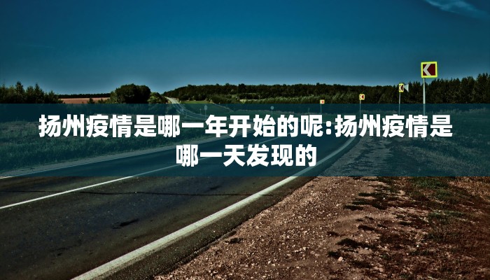 扬州疫情是哪一年开始的呢:扬州疫情是哪一天发现的