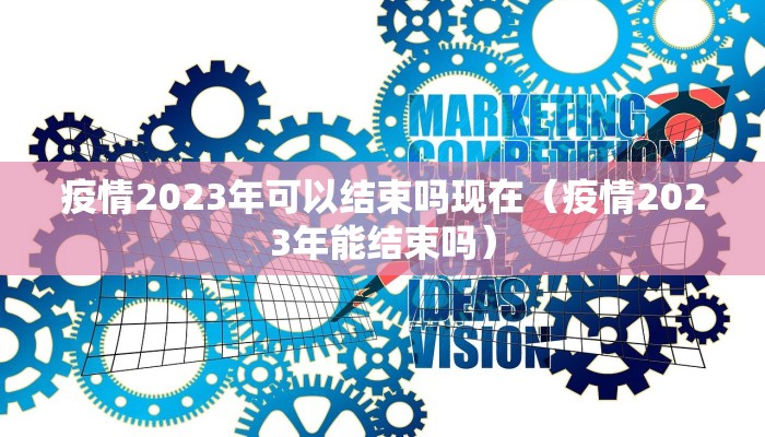 疫情2023年可以结束吗现在（疫情2023年能结束吗）