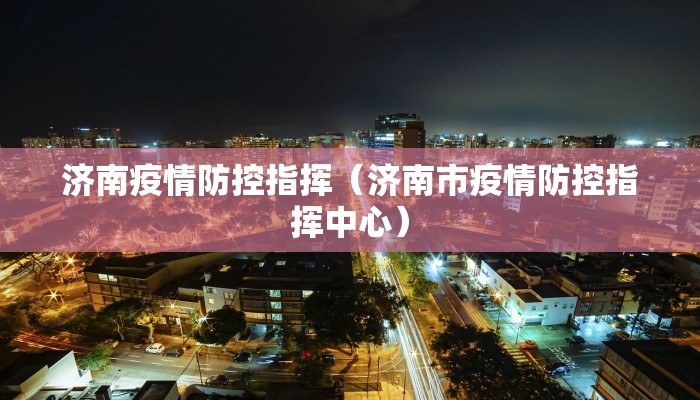 济南疫情防控指挥（济南市疫情防控指挥中心）