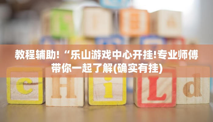 教程辅助!“乐山游戏中心开挂!专业师傅带你一起了解(确实有挂)