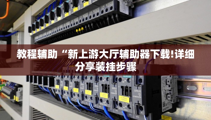 教程辅助“新上游大厅辅助器下载!详细分享装挂步骤