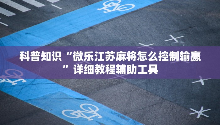 科普知识“微乐江苏麻将怎么控制输赢”详细教程辅助工具