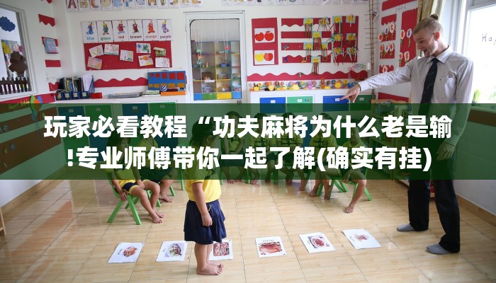 玩家必看教程“功夫麻将为什么老是输!专业师傅带你一起了解(确实有挂)