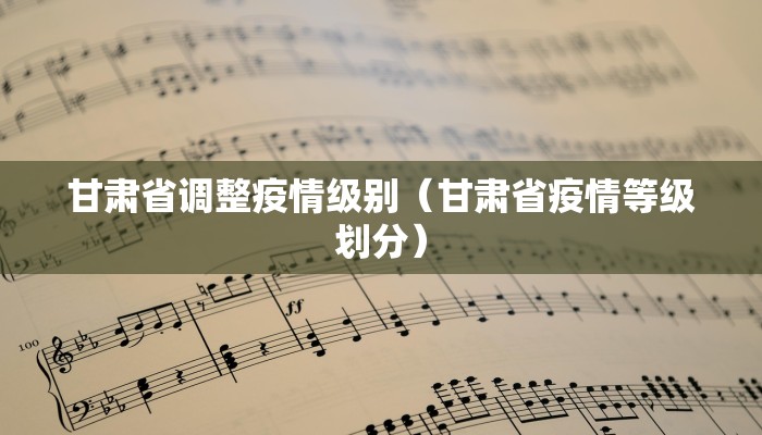 甘肃省调整疫情级别（甘肃省疫情等级划分）