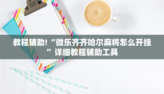 教程辅助!“微乐齐齐哈尔麻将怎么开挂”详细教程辅助工具